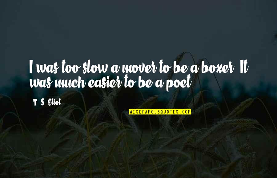 Best Mover Quotes By T. S. Eliot: I was too slow a mover to be