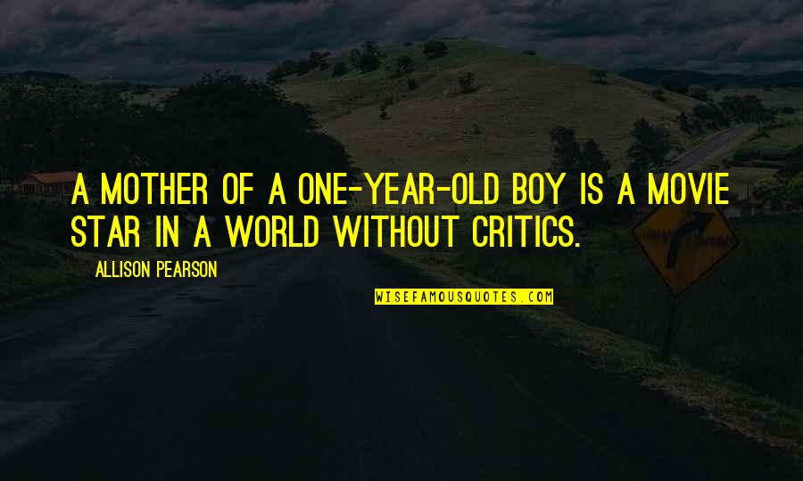 Best Movie Critics Quotes By Allison Pearson: A mother of a one-year-old boy is a
