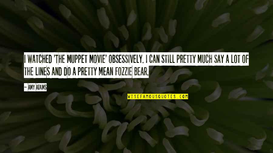 Best Movie Lines Quotes By Amy Adams: I watched 'The Muppet Movie' obsessively. I can