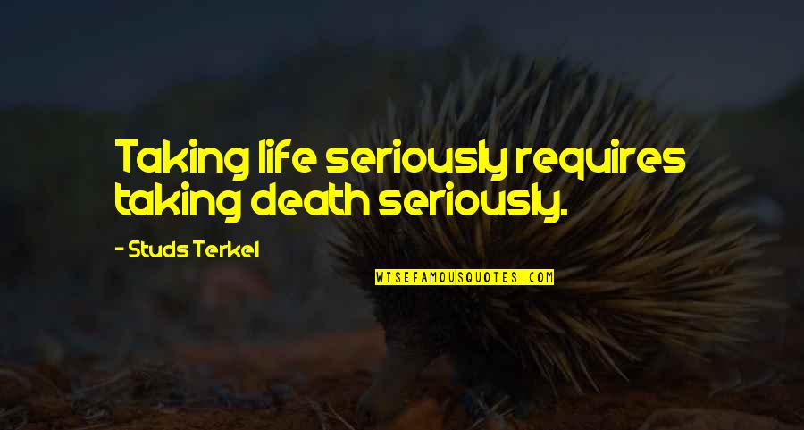 Best Movie Put Down Quotes By Studs Terkel: Taking life seriously requires taking death seriously.