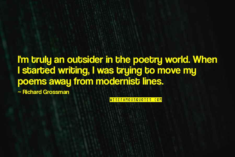 Best Moving Away Quotes By Richard Grossman: I'm truly an outsider in the poetry world.