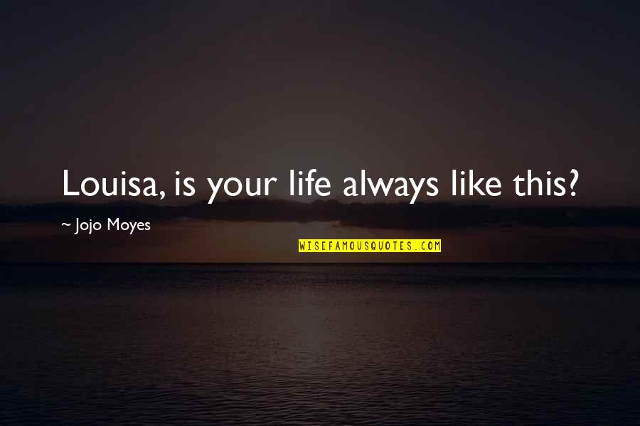 Best Moyes Quotes By Jojo Moyes: Louisa, is your life always like this?