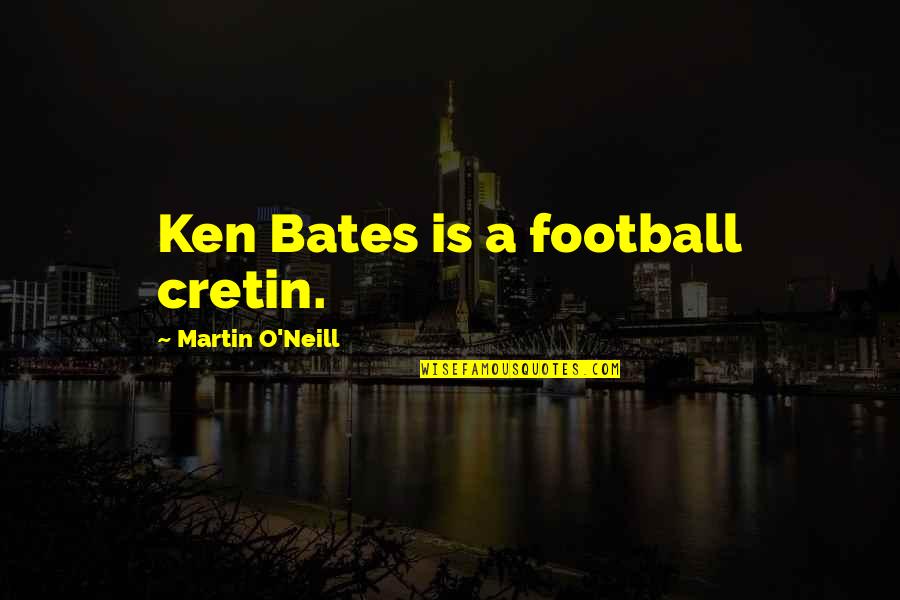 Best Mr Bates Quotes By Martin O'Neill: Ken Bates is a football cretin.