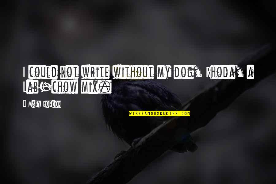Best Mr Chow Quotes By Mary Gordon: I could not write without my dog, Rhoda,