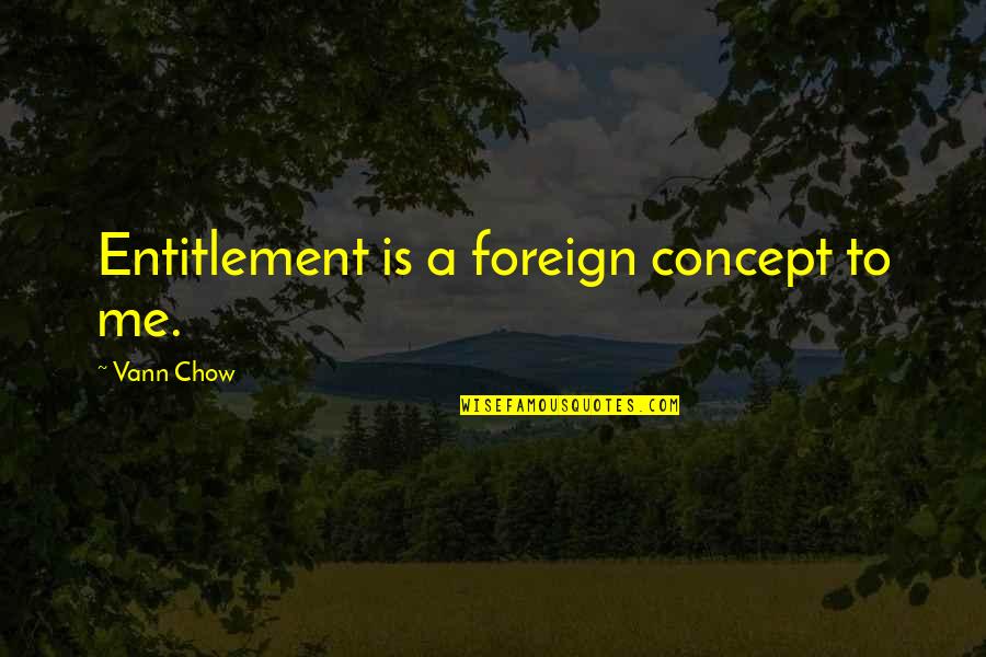 Best Mr Chow Quotes By Vann Chow: Entitlement is a foreign concept to me.
