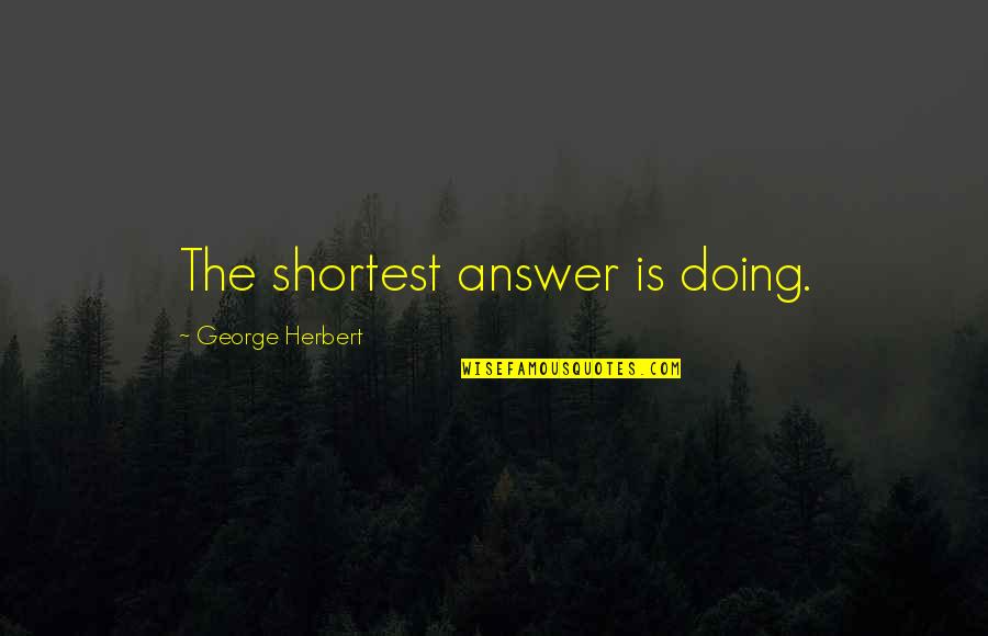 Best Mr Herbert Quotes By George Herbert: The shortest answer is doing. Best Mr Herbert Quotes By George Herbert: The shortest answer is doing.