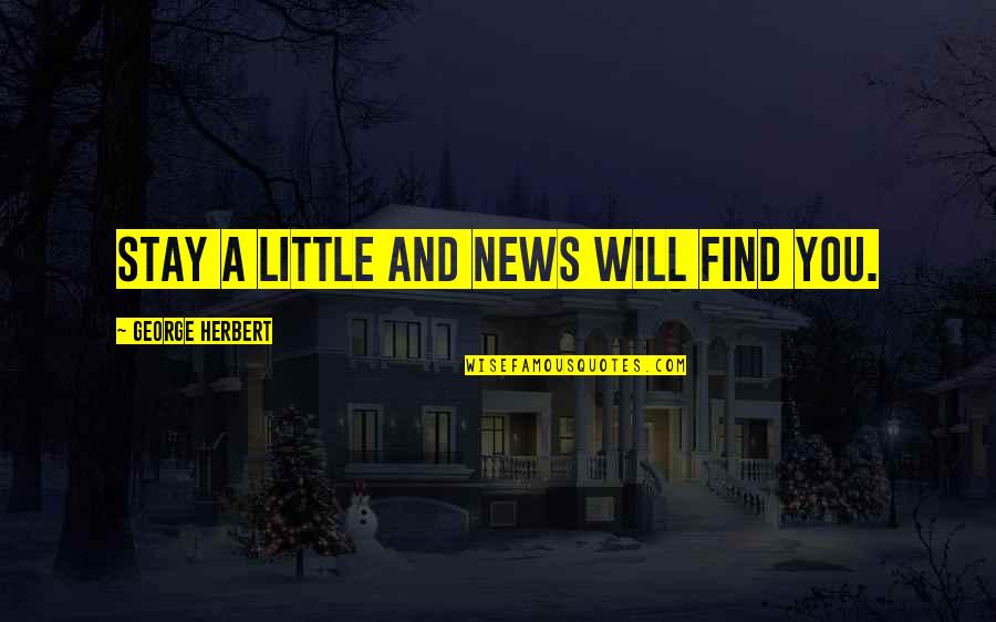 Best Mr Herbert Quotes By George Herbert: Stay a little and news will find you. Best Mr Herbert Quotes By George Herbert: Stay a little and news will find you.