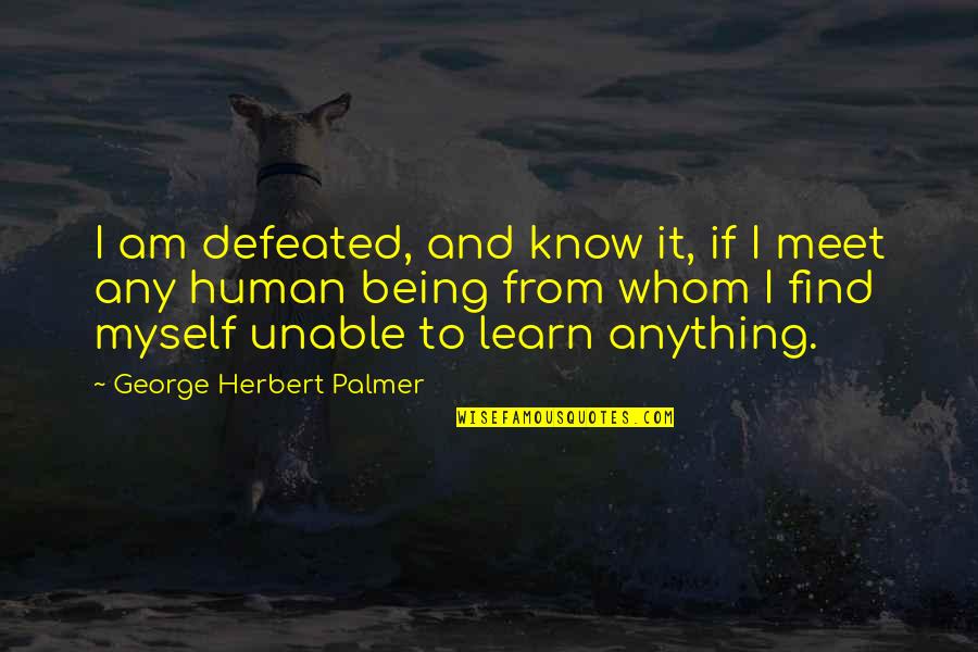 Best Mr Herbert Quotes By George Herbert Palmer: I am defeated, and know it, if I Best Mr Herbert Quotes By George Herbert Palmer: I am defeated, and know it, if I