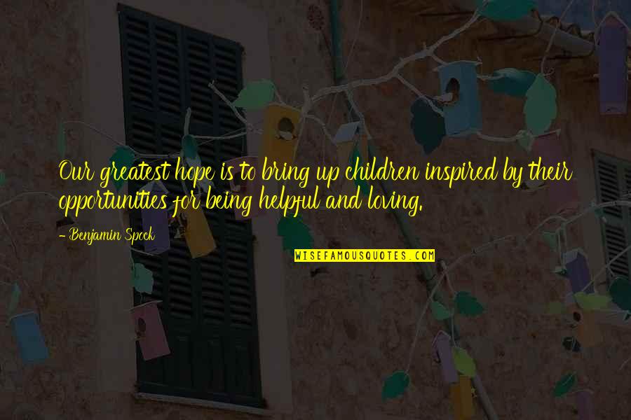 Best Mr Spock Quotes By Benjamin Spock: Our greatest hope is to bring up children Best Mr Spock Quotes By Benjamin Spock: Our greatest hope is to bring up children