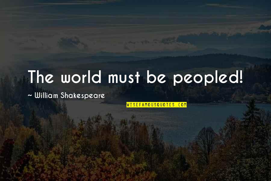Best Much Ado About Nothing Quotes By William Shakespeare: The world must be peopled! Best Much Ado About Nothing Quotes By William Shakespeare: The world must be peopled!