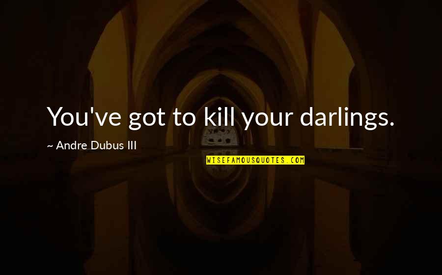 Best Mudvayne Quotes By Andre Dubus III: You've got to kill your darlings. Best Mudvayne Quotes By Andre Dubus III: You've got to kill your darlings.