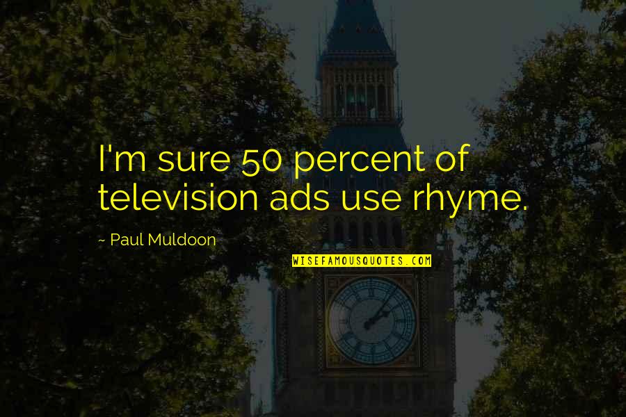 Best Muldoon Quotes By Paul Muldoon: I'm sure 50 percent of television ads use