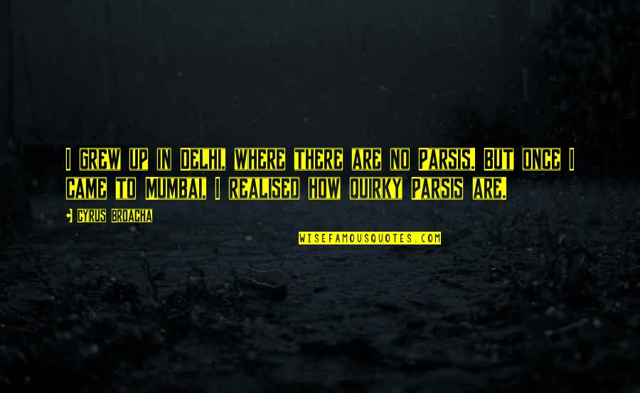 Best Mumbai Quotes By Cyrus Broacha: I grew up in Delhi, where there are