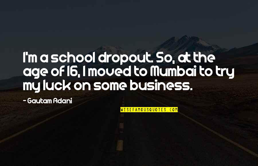 Best Mumbai Quotes By Gautam Adani: I'm a school dropout. So, at the age