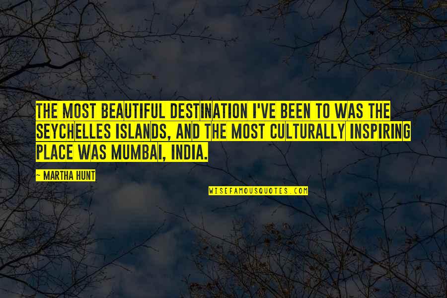 Best Mumbai Quotes By Martha Hunt: The most beautiful destination I've been to was