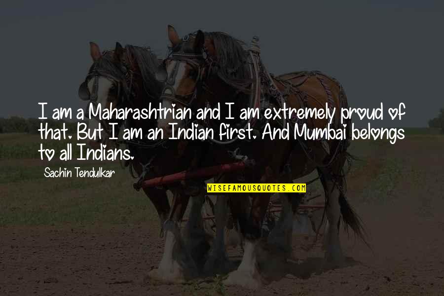 Best Mumbai Quotes By Sachin Tendulkar: I am a Maharashtrian and I am extremely