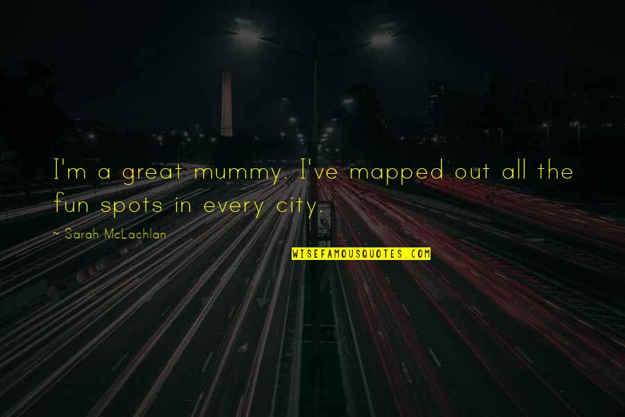 Best Mummy Quotes By Sarah McLachlan: I'm a great mummy. I've mapped out all