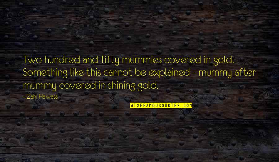 Best Mummy Quotes By Zahi Hawass: Two hundred and fifty mummies covered in gold.