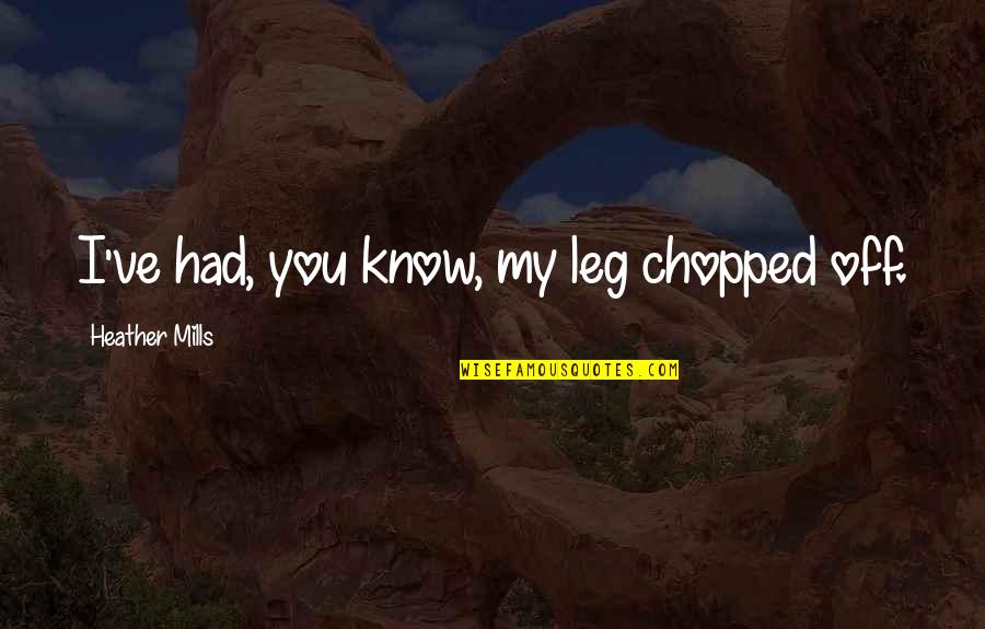 Best Mums Quotes By Heather Mills: I've had, you know, my leg chopped off.