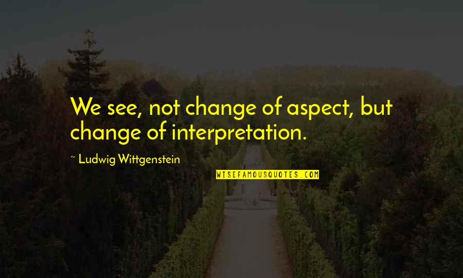 Best Mums Quotes By Ludwig Wittgenstein: We see, not change of aspect, but change