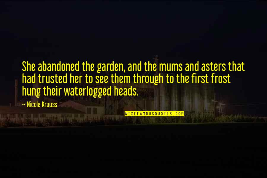 Best Mums Quotes By Nicole Krauss: She abandoned the garden, and the mums and