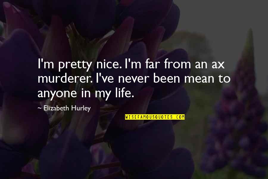 Best Murderer Quotes By Elizabeth Hurley: I'm pretty nice. I'm far from an ax