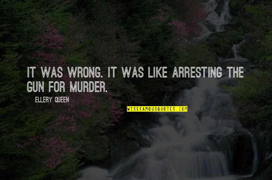 Best Murderer Quotes By Ellery Queen: It was wrong. It was like arresting the