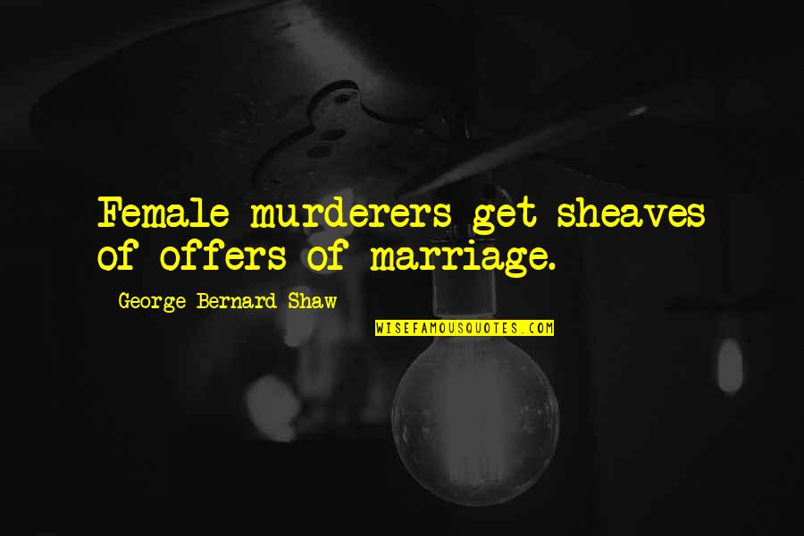 Best Murderer Quotes By George Bernard Shaw: Female murderers get sheaves of offers of marriage.