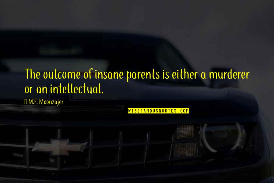 Best Murderer Quotes By M.F. Moonzajer: The outcome of insane parents is either a