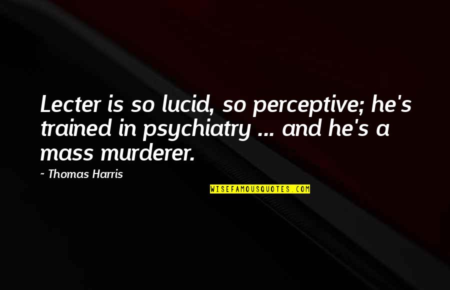 Best Murderer Quotes By Thomas Harris: Lecter is so lucid, so perceptive; he's trained