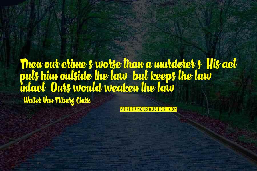 Best Murderer Quotes By Walter Van Tilburg Clark: Then our crime's worse than a murderer's. His