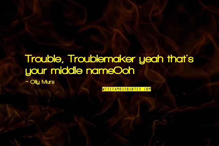 Best Murs Quotes By Olly Murs: Trouble, Troublemaker yeah that's your middle nameOoh