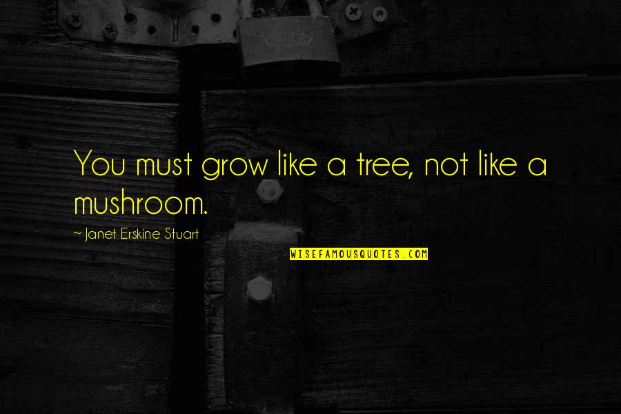 Best Mushroom Quotes By Janet Erskine Stuart: You must grow like a tree, not like