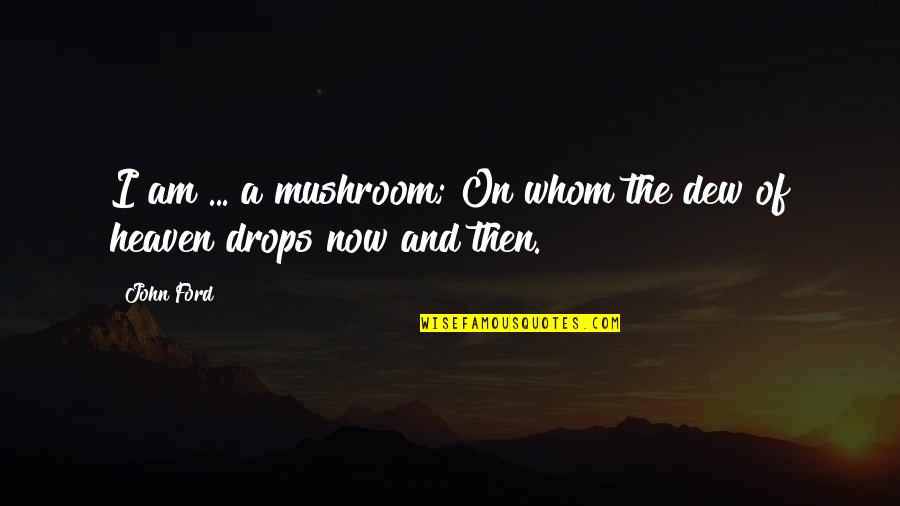 Best Mushroom Quotes By John Ford: I am ... a mushroom; On whom the