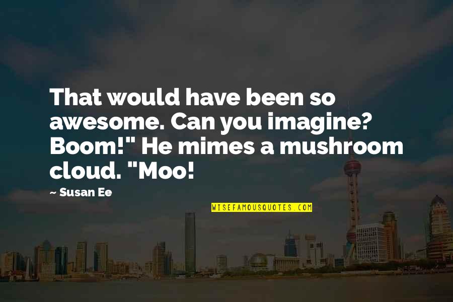 Best Mushroom Quotes By Susan Ee: That would have been so awesome. Can you