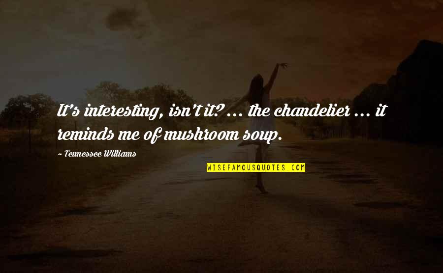 Best Mushroom Quotes By Tennessee Williams: It's interesting, isn't it? ... the chandelier ...