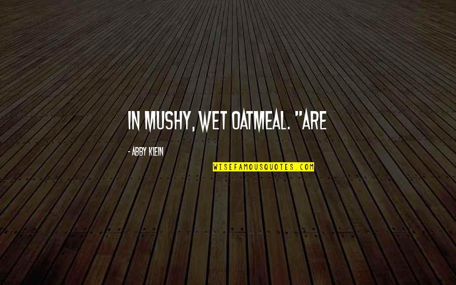 Best Mushy Quotes By Abby Klein: in mushy, wet oatmeal. "Are