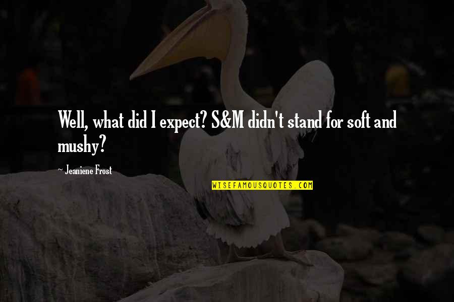 Best Mushy Quotes By Jeaniene Frost: Well, what did I expect? S&M didn't stand