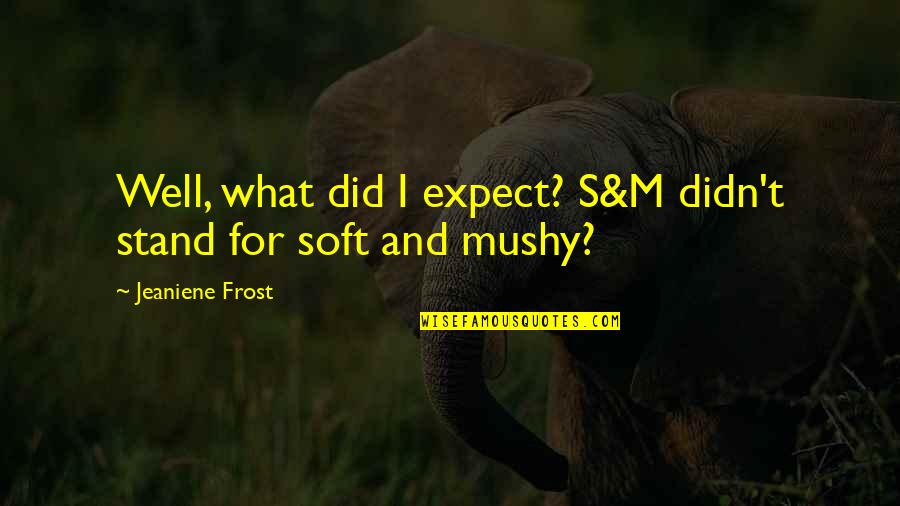 Best Mushy Quotes By Jeaniene Frost: Well, what did I expect? S&M didn't stand