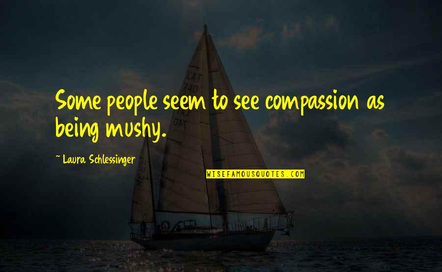 Best Mushy Quotes By Laura Schlessinger: Some people seem to see compassion as being