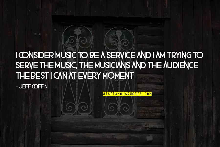 Best Music And Quotes By Jeff Coffin: I consider music to be a service and Best Music And Quotes By Jeff Coffin: I consider music to be a service and