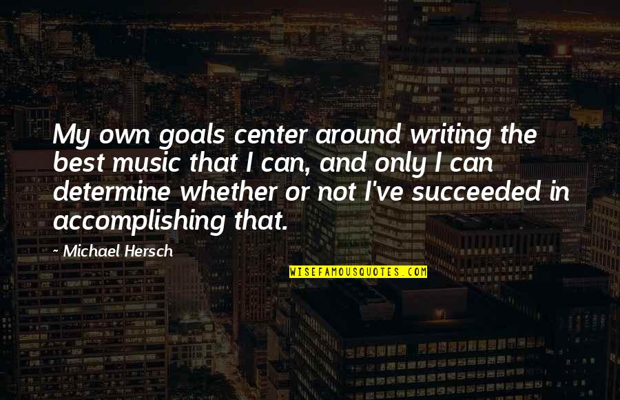 Best Music And Quotes By Michael Hersch: My own goals center around writing the best Best Music And Quotes By Michael Hersch: My own goals center around writing the best