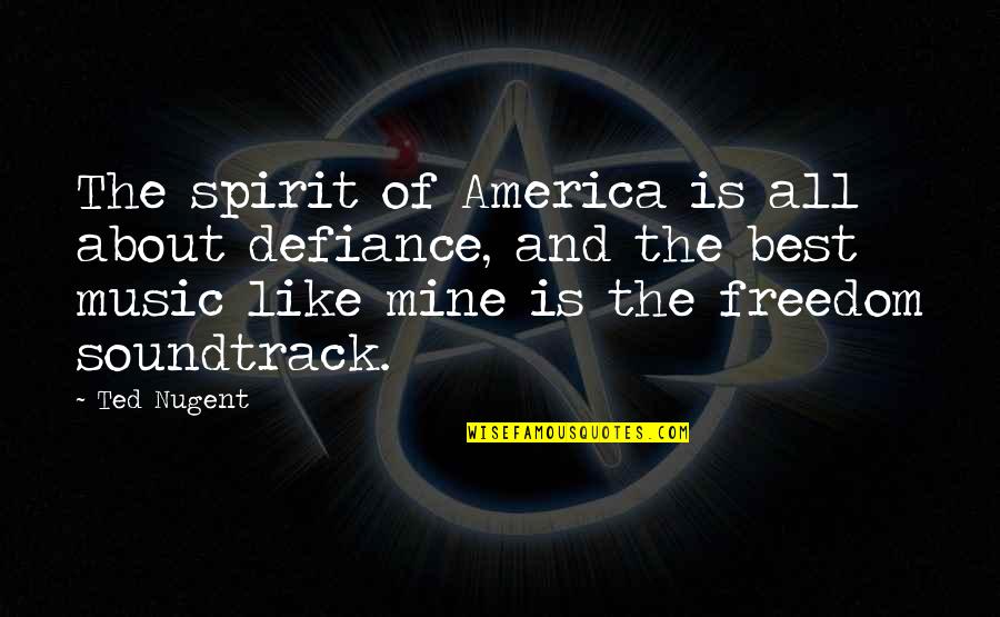 Best Music And Quotes By Ted Nugent: The spirit of America is all about defiance,