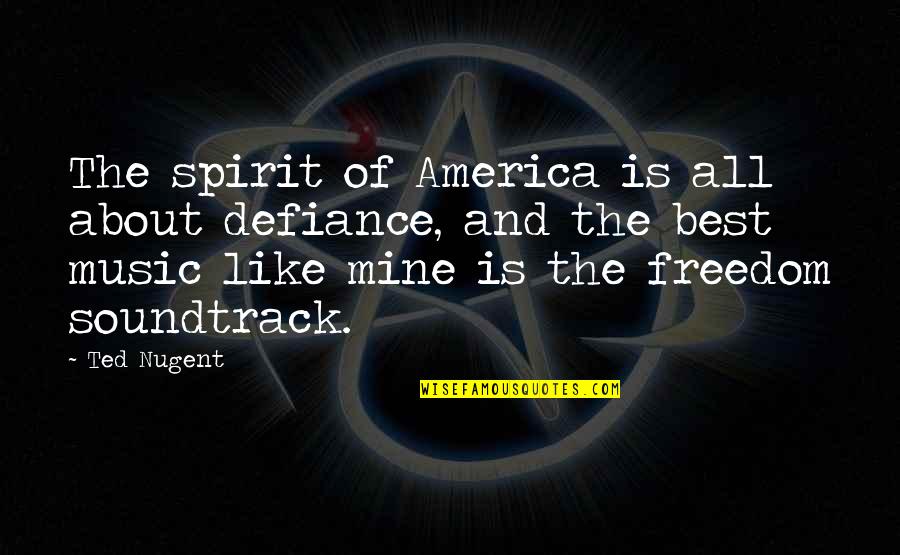 Best Music And Quotes By Ted Nugent: The spirit of America is all about defiance, Best Music And Quotes By Ted Nugent: The spirit of America is all about defiance,