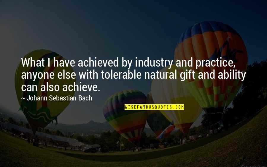 Best Music Industry Quotes By Johann Sebastian Bach: What I have achieved by industry and practice,