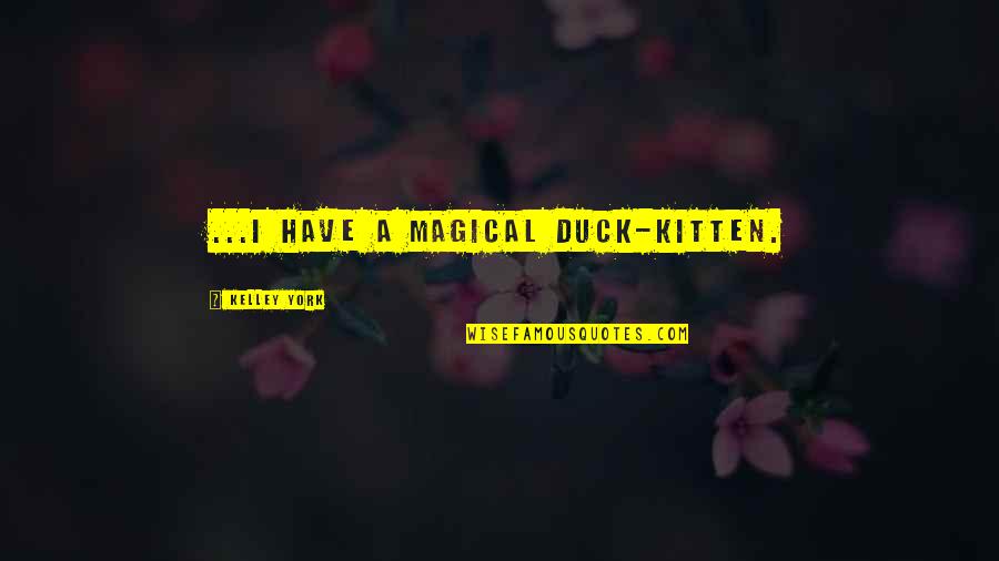 Best Music Related Quotes By Kelley York: ...I have a magical duck-kitten.