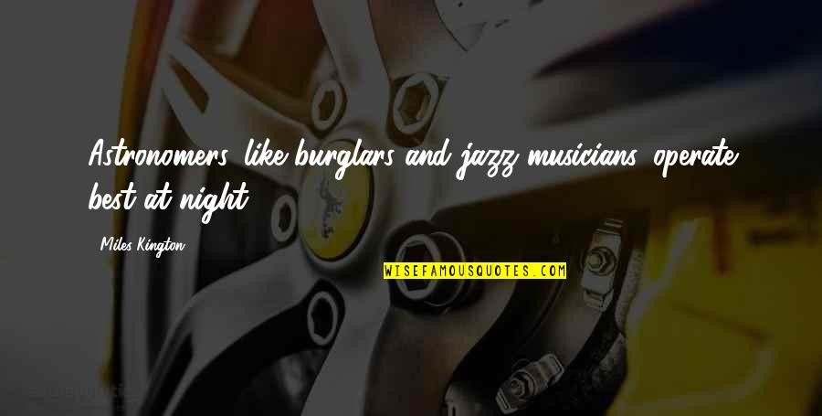 Best Musician Quotes By Miles Kington: Astronomers, like burglars and jazz musicians, operate best