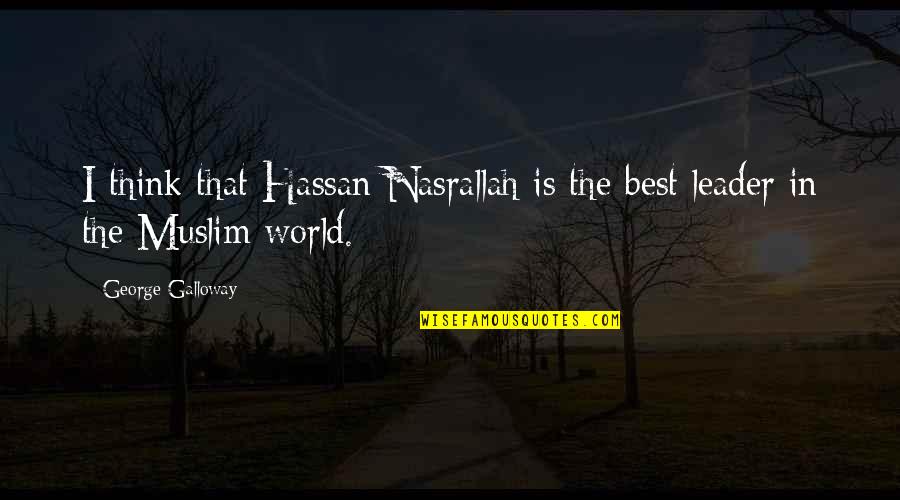 Best Muslim Quotes By George Galloway: I think that Hassan Nasrallah is the best