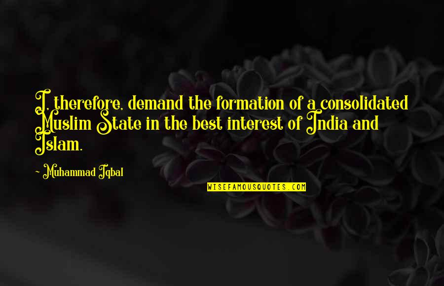 Best Muslim Quotes By Muhammad Iqbal: I, therefore, demand the formation of a consolidated