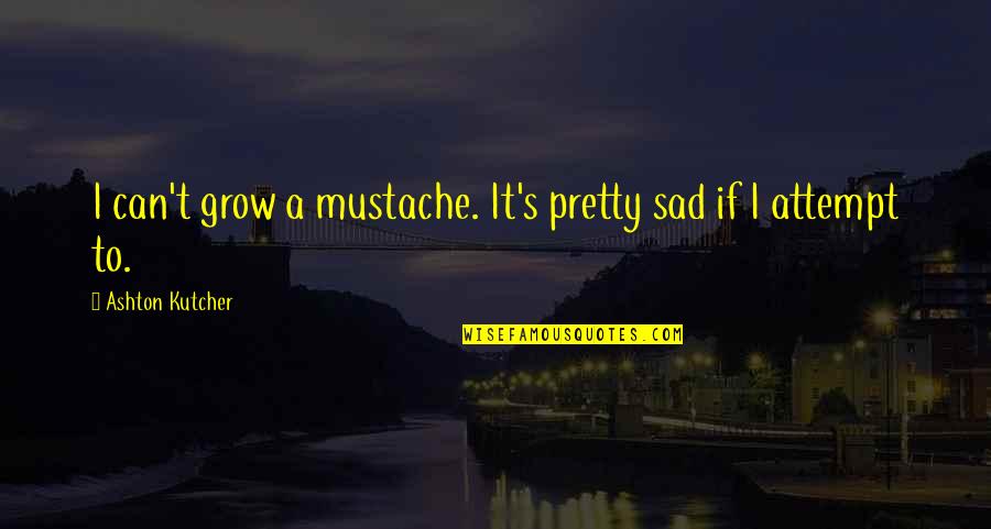 Best Mustache Quotes By Ashton Kutcher: I can't grow a mustache. It's pretty sad Best Mustache Quotes By Ashton Kutcher: I can't grow a mustache. It's pretty sad